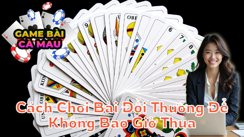 Cách Chơi Bài Đổi Thưởng Để Không Bao Giờ Thua