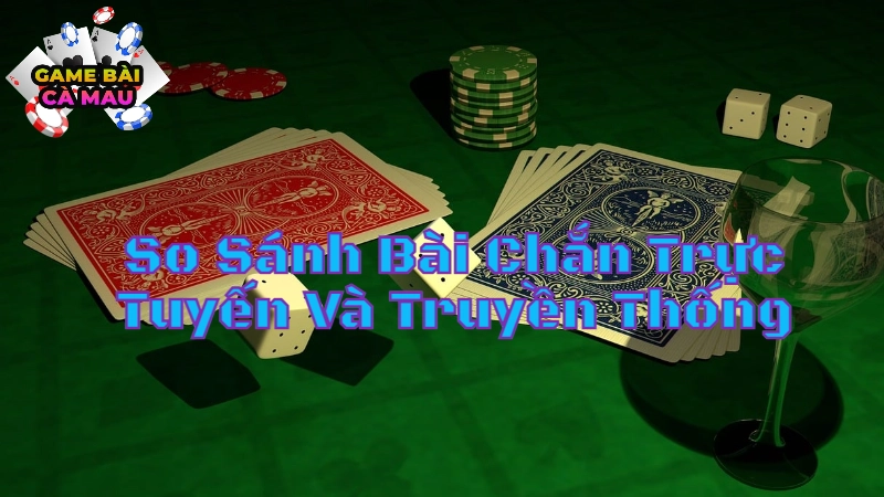 So Sánh Bài Chắn Trực Tuyến Và Truyền Thống